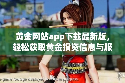 黄金网站app下载最新版，轻松获取黄金投资信息与服务