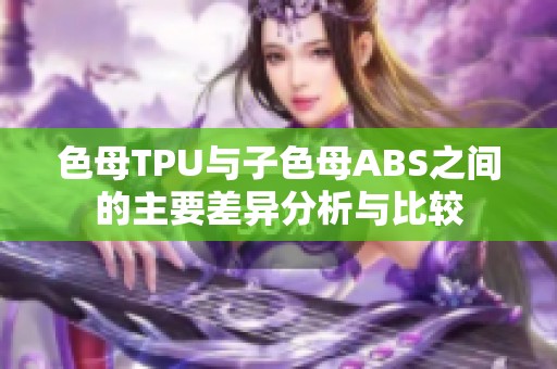 色母TPU与子色母ABS之间的主要差异分析与比较