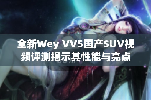 全新Wey VV5国产SUV视频评测揭示其性能与亮点