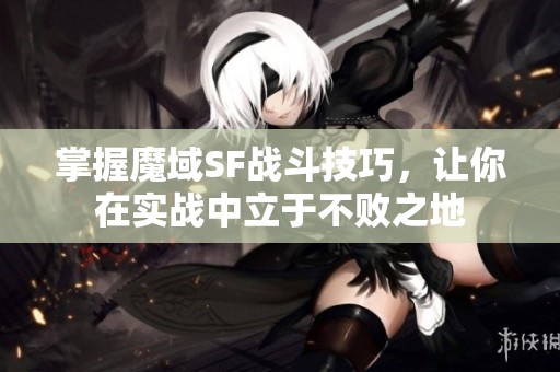 掌握魔域SF战斗技巧，让你在实战中立于不败之地