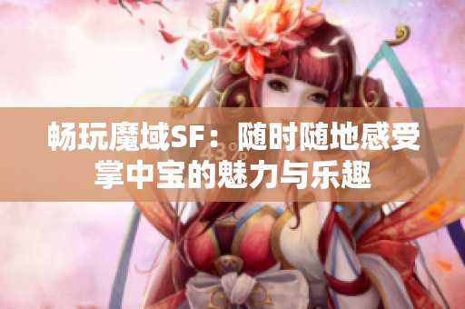 畅玩魔域SF：随时随地感受掌中宝的魅力与乐趣