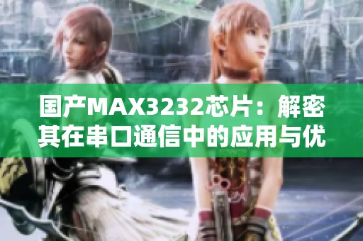 国产MAX3232芯片：解密其在串口通信中的应用与优势