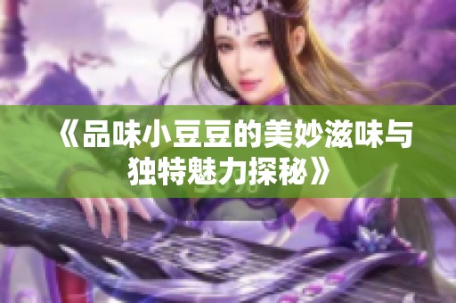 《品味小豆豆的美妙滋味与独特魅力探秘》