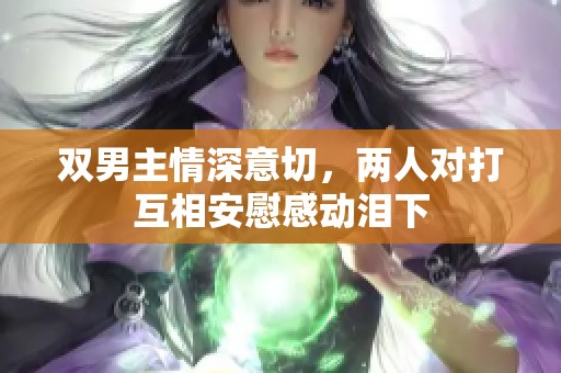 双男主情深意切，两人对打互相安慰感动泪下