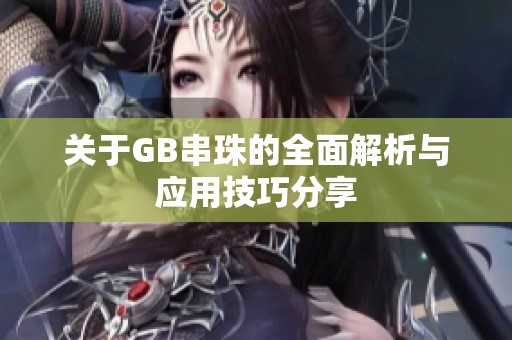 关于GB串珠的全面解析与应用技巧分享