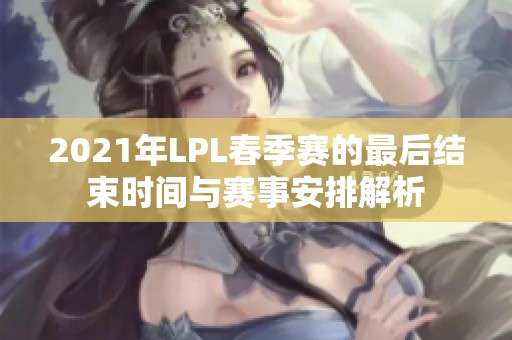 2021年LPL春季赛的最后结束时间与赛事安排解析