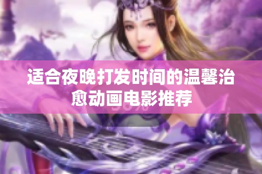 适合夜晚打发时间的温馨治愈动画电影推荐