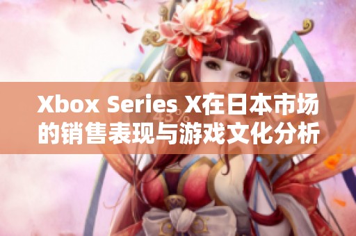 Xbox Series X在日本市场的销售表现与游戏文化分析