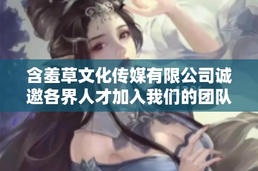 含羞草文化传媒有限公司诚邀各界人才加入我们的团队创造辉煌