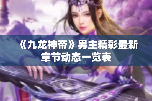 《九龙神帝》男主精彩最新章节动态一览表