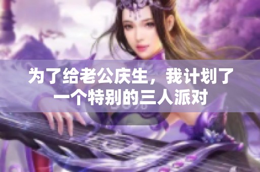 为了给老公庆生，我计划了一个特别的三人派对