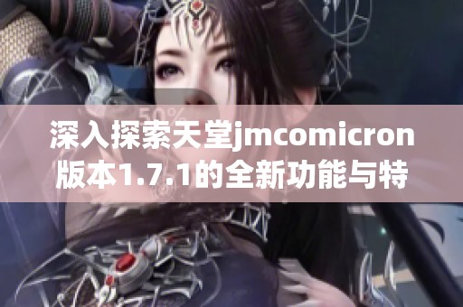 深入探索天堂jmcomicron版本1.7.1的全新功能与特点