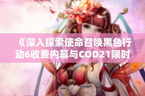 《深入探索使命召唤黑色行动6收费内幕与COD21限时免费玩法全指南》