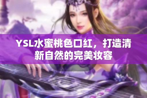 YSL水蜜桃色口红，打造清新自然的完美妆容