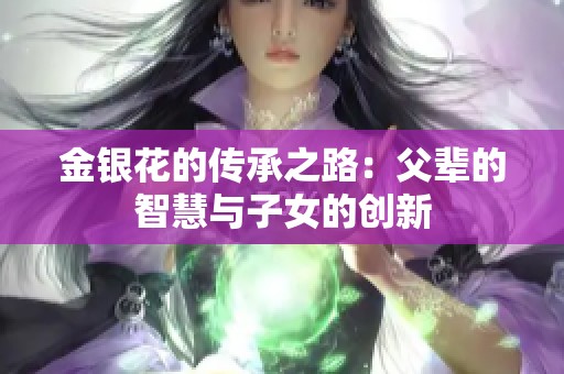 金银花的传承之路：父辈的智慧与子女的创新