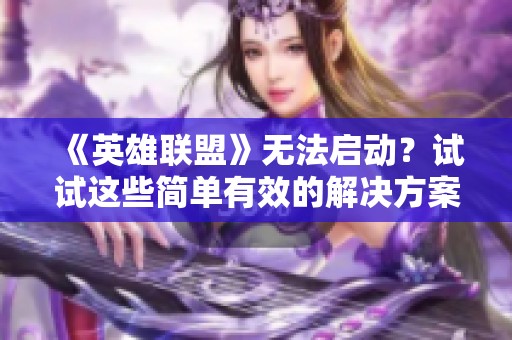 《英雄联盟》无法启动？试试这些简单有效的解决方案吧！