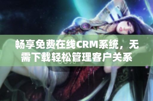 畅享免费在线CRM系统，无需下载轻松管理客户关系