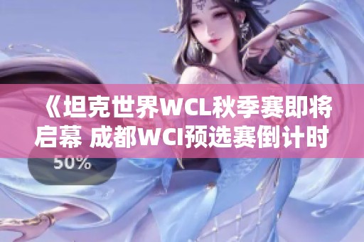 《坦克世界WCL秋季赛即将启幕 成都WCI预选赛倒计时》