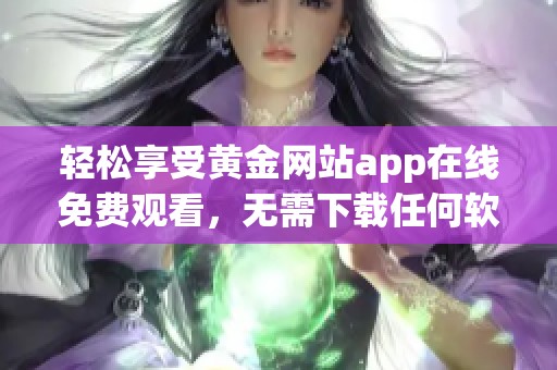 轻松享受黄金网站app在线免费观看，无需下载任何软件