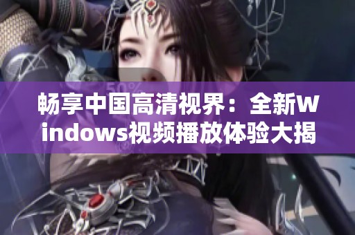 畅享中国高清视界：全新Windows视频播放体验大揭秘