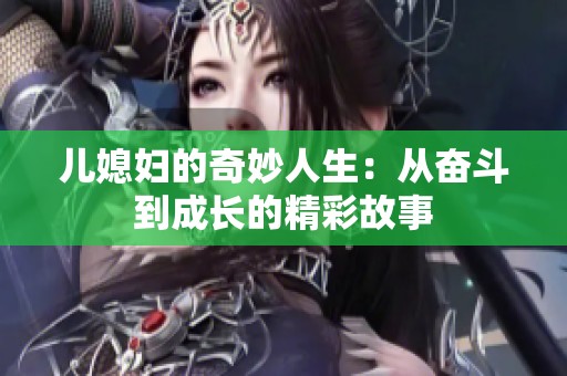 儿媳妇的奇妙人生：从奋斗到成长的精彩故事