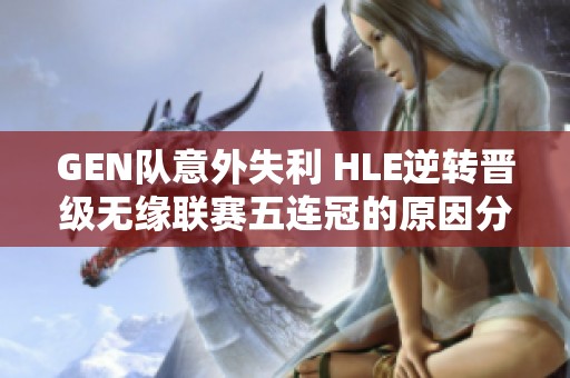 GEN队意外失利 HLE逆转晋级无缘联赛五连冠的原因分析