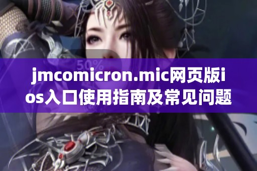 jmcomicron.mic网页版ios入口使用指南及常见问题解答