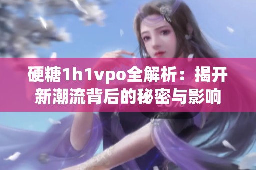 硬糖1h1vpo全解析：揭开新潮流背后的秘密与影响