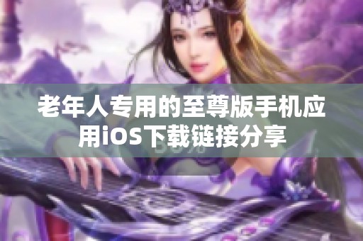 老年人专用的至尊版手机应用iOS下载链接分享