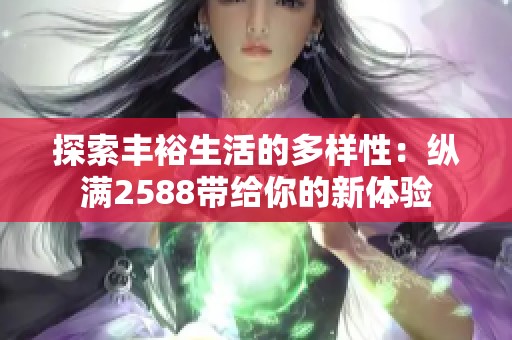 探索丰裕生活的多样性：纵满2588带给你的新体验