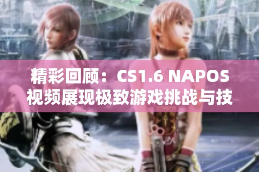 精彩回顾：CS1.6 NAPOS视频展现极致游戏挑战与技巧