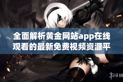 全面解析黄金网站app在线观看的最新免费视频资源平台