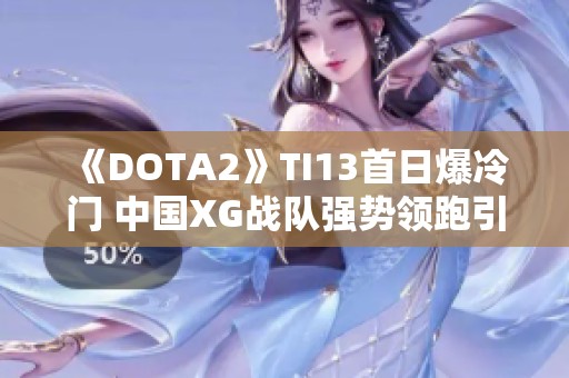 《DOTA2》TI13首日爆冷门 中国XG战队强势领跑引争议