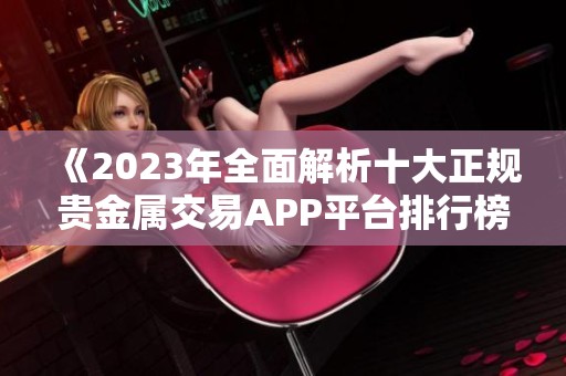 《2023年全面解析十大正规贵金属交易APP平台排行榜》