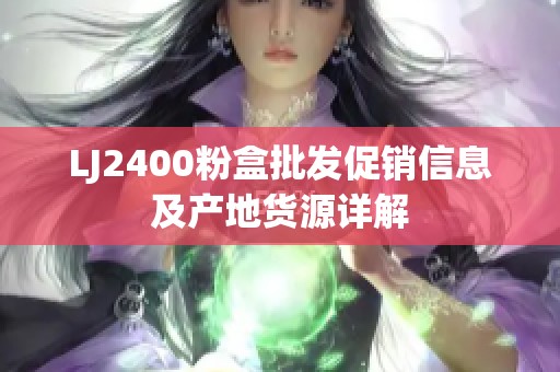 LJ2400粉盒批发促销信息及产地货源详解