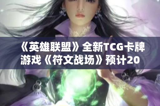 《英雄联盟》全新TCG卡牌游戏《符文战场》预计2025年发布