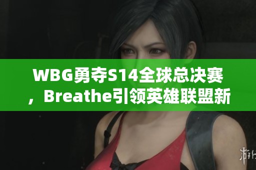 WBG勇夺S14全球总决赛，Breathe引领英雄联盟新征程