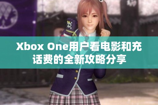 Xbox One用户看电影和充话费的全新攻略分享