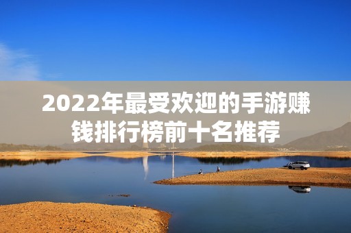 2022年最受欢迎的手游赚钱排行榜前十名推荐