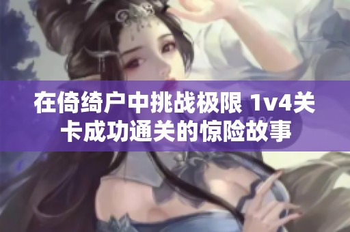 在倚绮户中挑战极限 1v4关卡成功通关的惊险故事