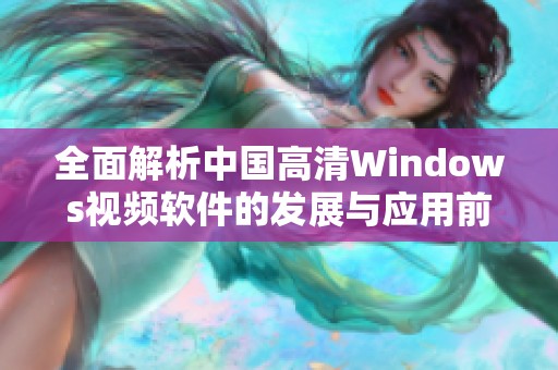 全面解析中国高清Windows视频软件的发展与应用前景