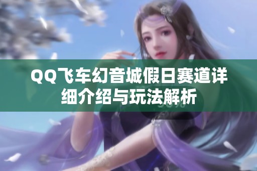 QQ飞车幻音城假日赛道详细介绍与玩法解析