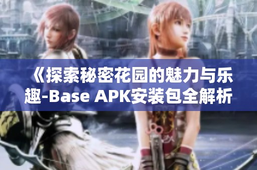 《探索秘密花园的魅力与乐趣-Base APK安装包全解析》