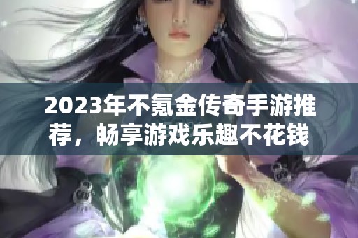 2023年不氪金传奇手游推荐，畅享游戏乐趣不花钱