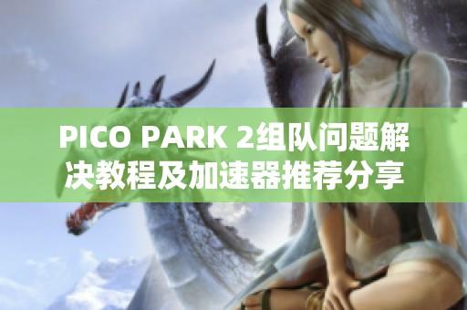 PICO PARK 2组队问题解决教程及加速器推荐分享