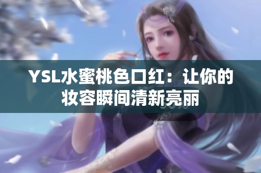 YSL水蜜桃色口红：让你的妆容瞬间清新亮丽