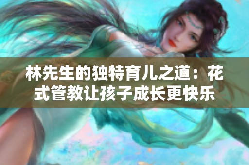 林先生的独特育儿之道：花式管教让孩子成长更快乐