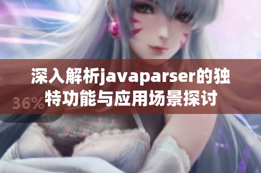 深入解析javaparser的独特功能与应用场景探讨