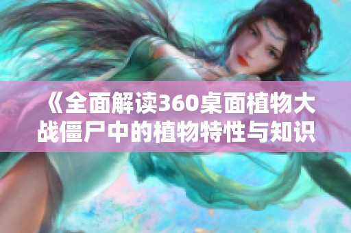 《全面解读360桌面植物大战僵尸中的植物特性与知识》