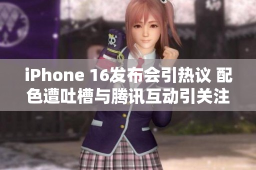 iPhone 16发布会引热议 配色遭吐槽与腾讯互动引关注